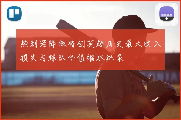 热刺若降级将创英超历史最大收入损失与球队价值缩水纪录