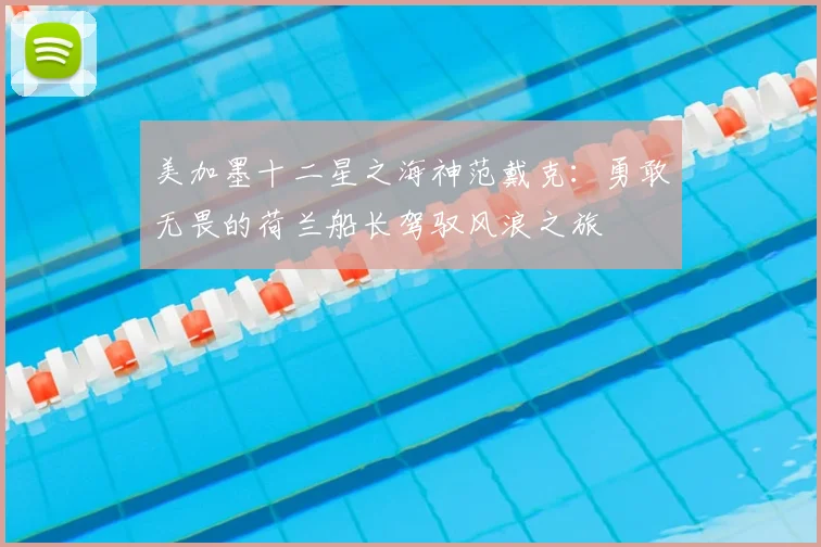 美加墨十二星之海神范戴克:勇敢无畏的荷兰船长驾驭风浪之旅
