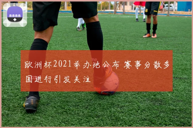 欧洲杯2021举办地公布 赛事分散多国进行引发关注