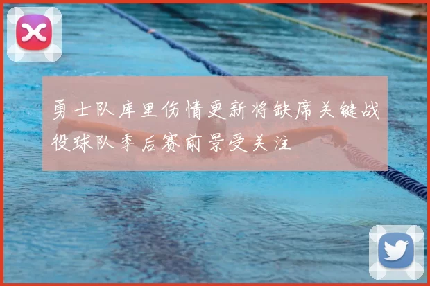 勇士队库里伤情更新将缺席关键战役球队季后赛前景受关注