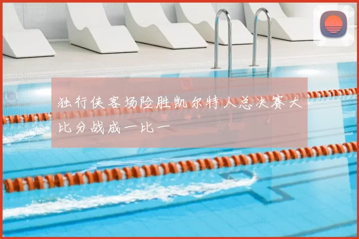 独行侠客场险胜凯尔特人总决赛大比分战成一比一