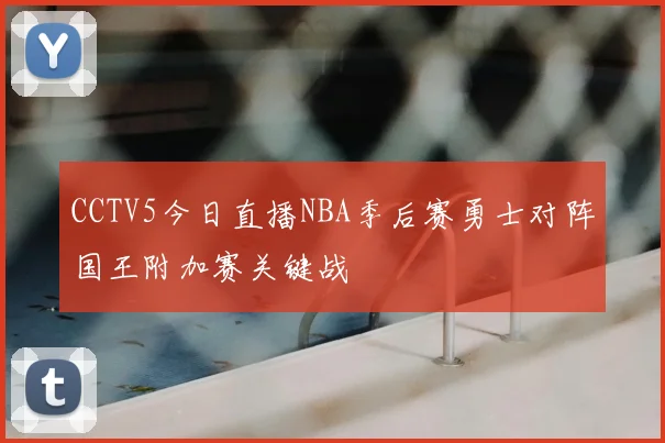 CCTV5今日直播NBA季后赛勇士对阵国王附加赛关键战