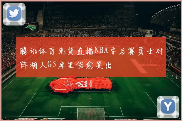 腾讯体育免费直播NBA季后赛勇士对阵湖人G5库里伤愈复出