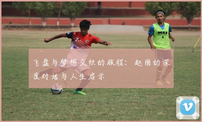 飞盘与梦想交织的旅程:赵丽的深度对话与人生启示