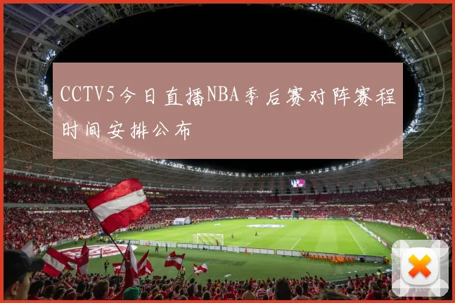 CCTV5今日直播NBA季后赛对阵赛程时间安排公布
