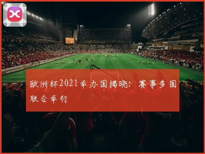 欧洲杯2021举办国揭晓:赛事多国联合举行