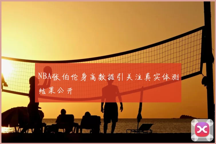 NBA张伯伦身高数据引关注真实体测结果公开