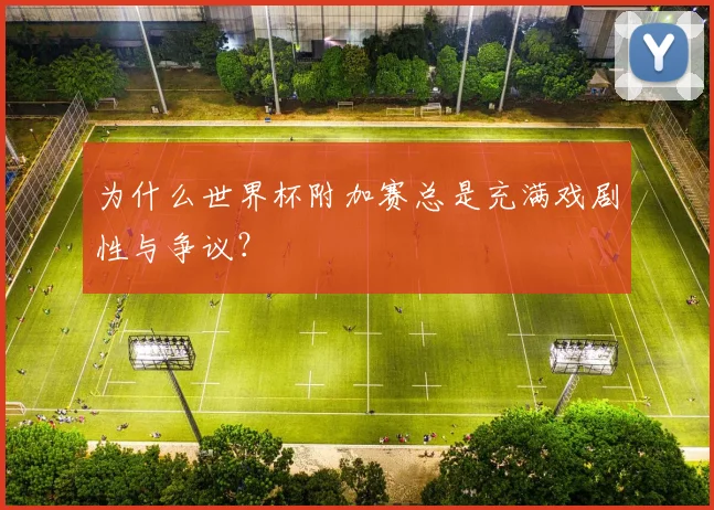 为什么世界杯附加赛总是充满戏剧性与争议?
