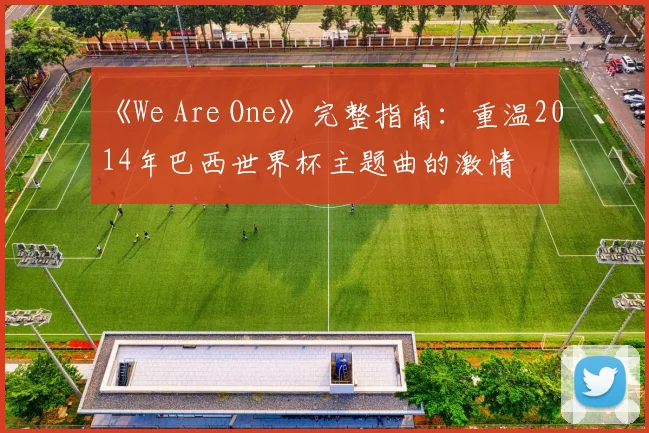 《We Are One》完整指南：重温2014年巴西世界杯主题曲的激情