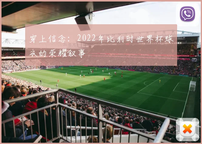 穿上信念:2022年比利时世界杯球衣的荣耀叙事