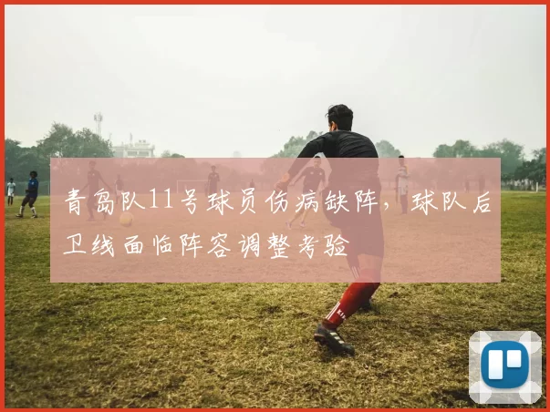 青岛队11号球员伤病缺阵，球队后卫线面临阵容调整考验