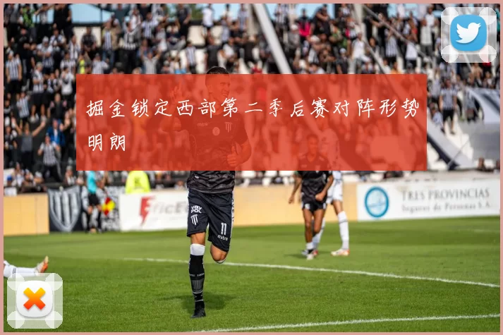 掘金锁定西部第二季后赛对阵形势明朗