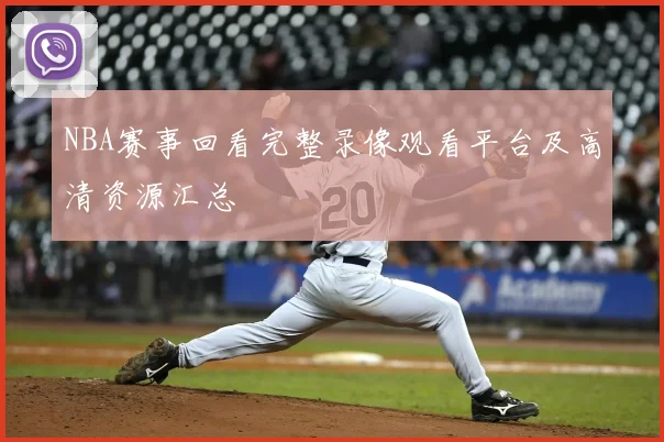 NBA赛事回看完整录像观看平台及高清资源汇总