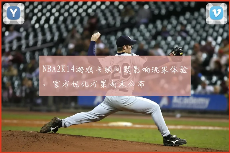 NBA2K14游戏卡顿问题影响玩家体验,官方优化方案尚未公布