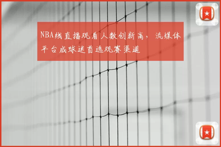 NBA线直播观看人数创新高，流媒体平台成球迷首选观赛渠道