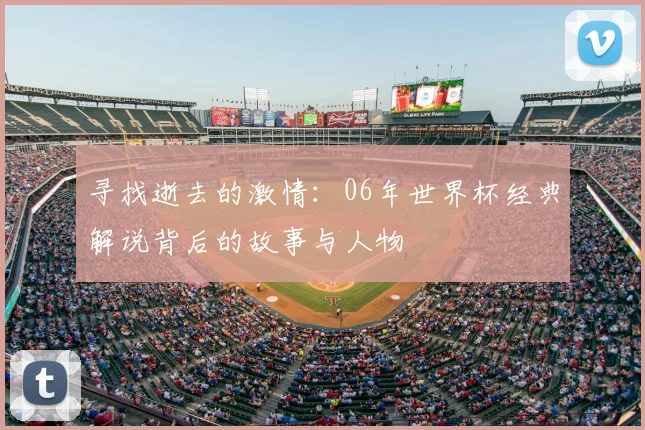 寻找逝去的激情:06年世界杯经典解说背后的故事与人物
