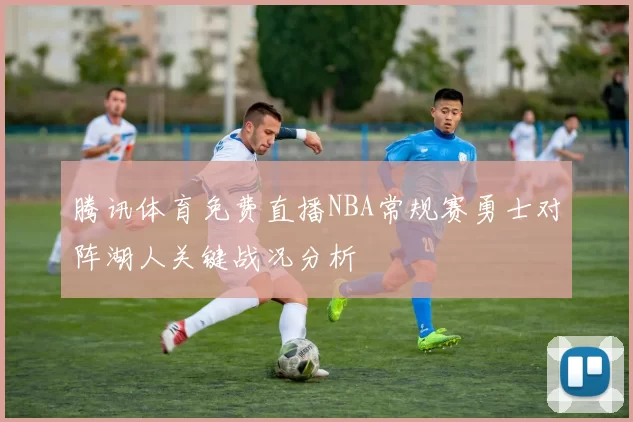 腾讯体育免费直播NBA常规赛勇士对阵湖人关键战况分析