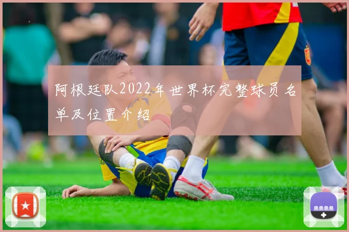 阿根廷队2022年世界杯完整球员名单及位置介绍