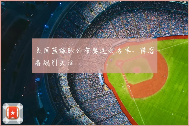 美国篮球队公布奥运会名单，阵容备战引关注