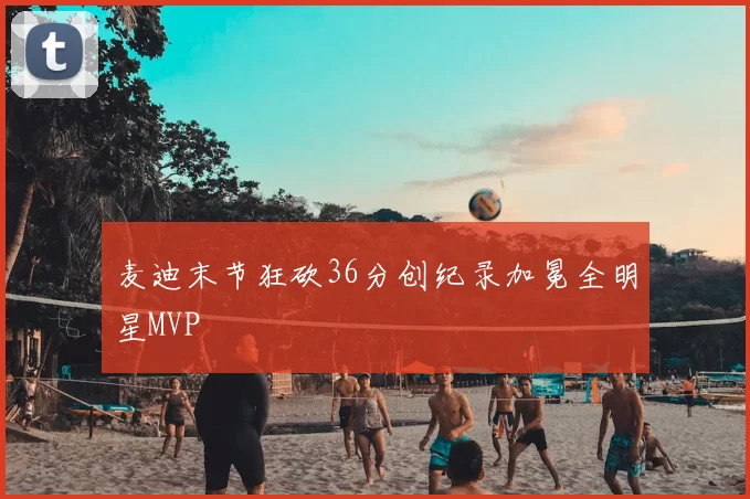 麦迪末节狂砍36分创纪录加冕全明星MVP