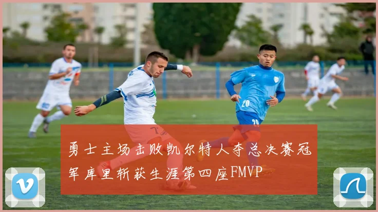 勇士主场击败凯尔特人夺总决赛冠军库里斩获生涯第四座FMVP