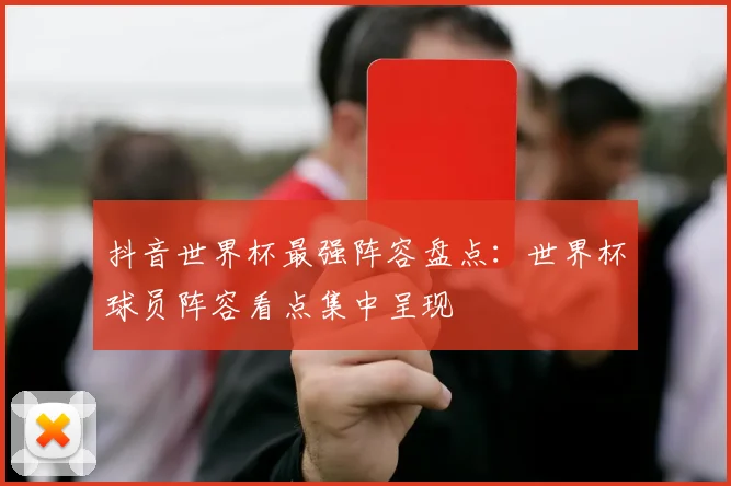 抖音世界杯最强阵容盘点：世界杯球员阵容看点集中呈现
