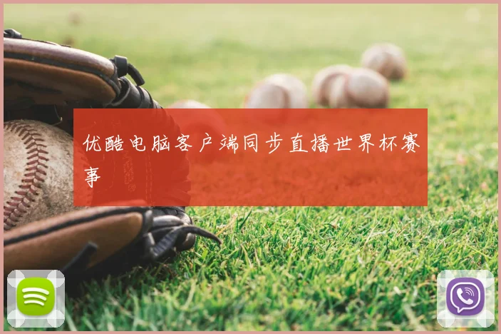 优酷电脑客户端同步直播世界杯赛事