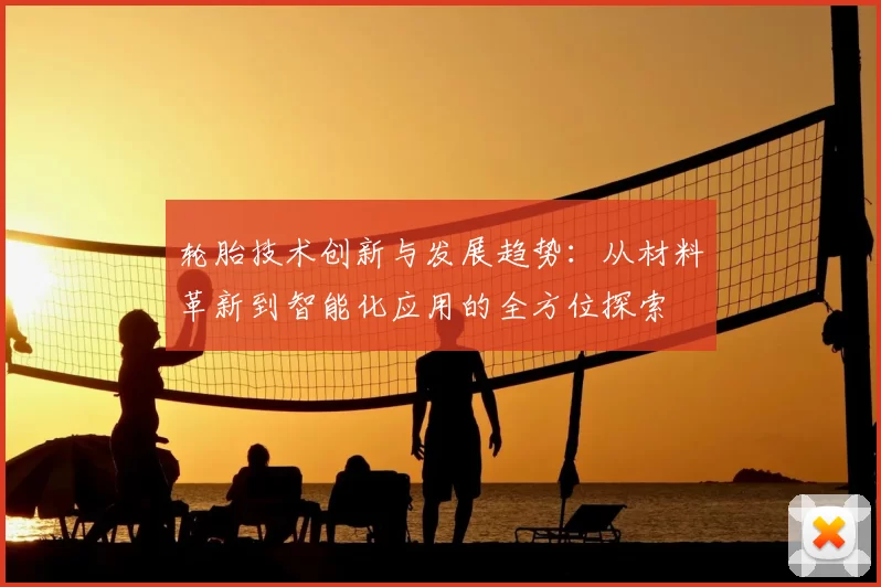 轮胎技术创新与发展趋势：从材料革新到智能化应用的全方位探索