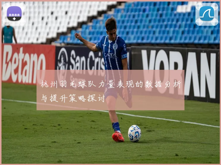杭州羽毛球队力量表现的数据分析与提升策略探讨