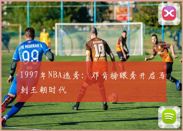 1997年NBA选秀:邓肯榜眼秀开启马刺王朝时代