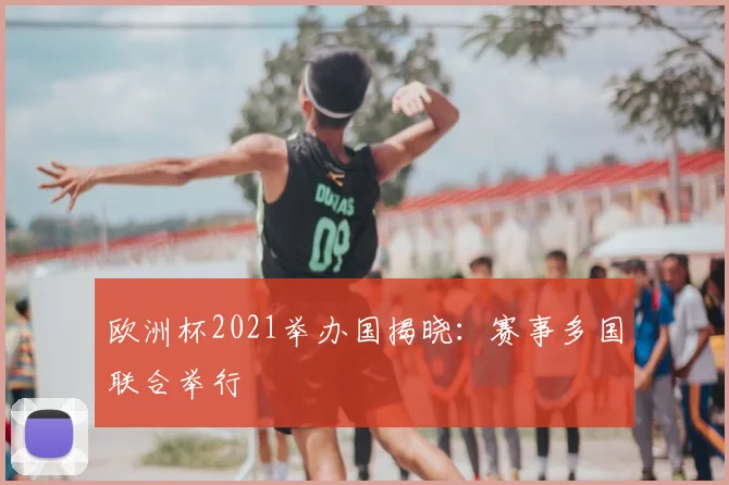 欧洲杯2021举办国揭晓：赛事多国联合举行
