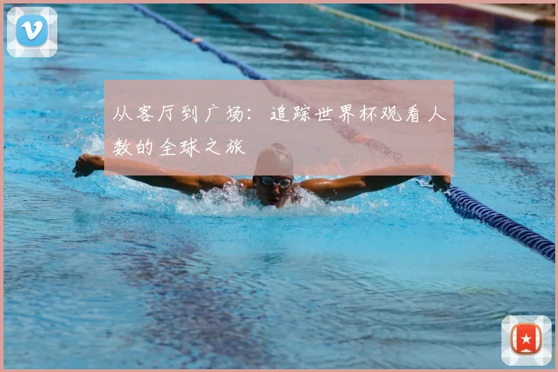 从客厅到广场:追踪世界杯观看人数的全球之旅
