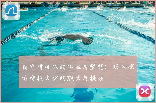 南京滑板队的热血与梦想:深入探访滑板文化的魅力与挑战