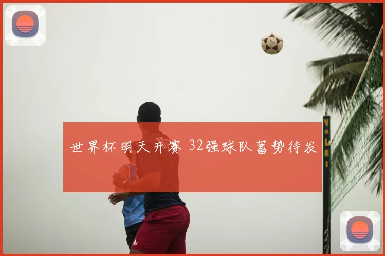 世界杯明天开赛 32强球队蓄势待发