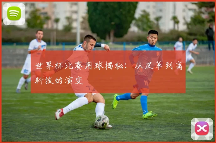 世界杯比赛用球揭秘:从皮革到高科技的演变