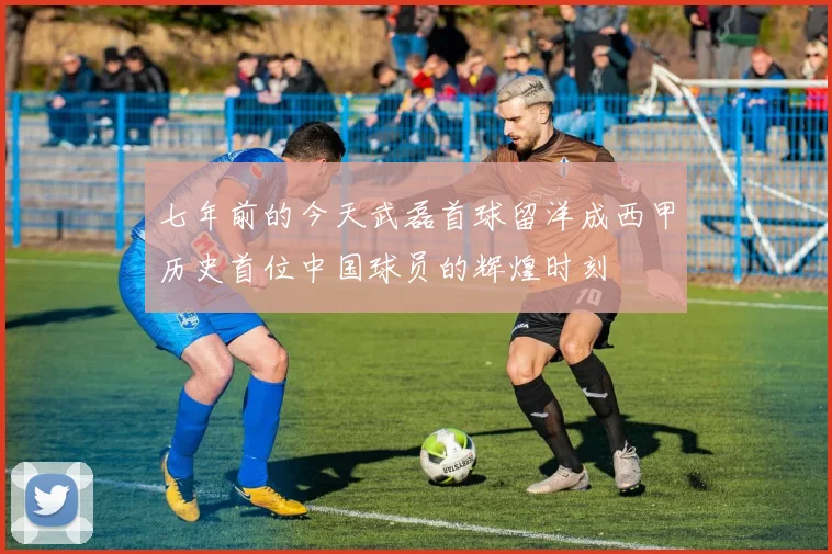 七年前的今天武磊首球留洋成西甲历史首位中国球员的辉煌时刻