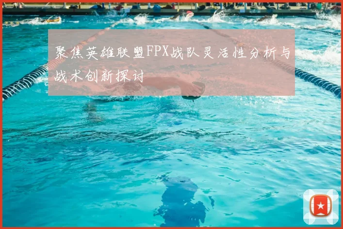 聚焦英雄联盟FPX战队灵活性分析与战术创新探讨