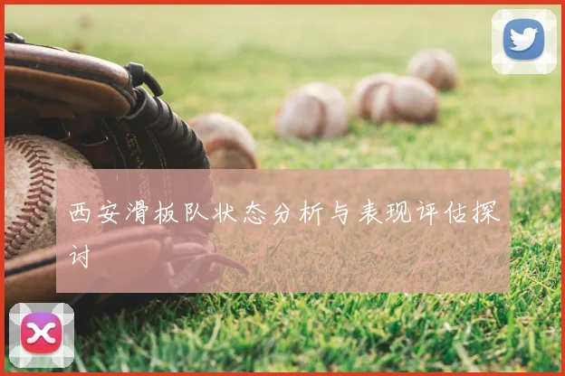 西安滑板队状态分析与表现评估探讨
