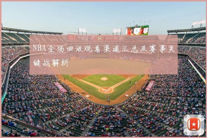 NBA全场回放观看渠道汇总及赛事关键战解析