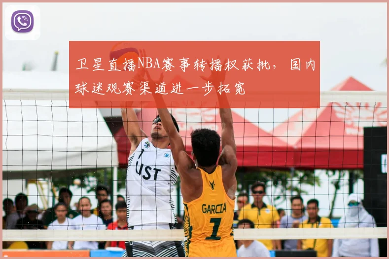 卫星直播NBA赛事转播权获批,国内球迷观赛渠道进一步拓宽