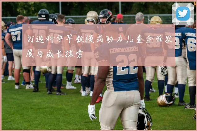 打造科学早教模式助力儿童全面发展与成长探索