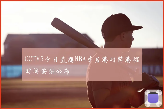 CCTV5今日直播NBA季后赛对阵赛程时间安排公布