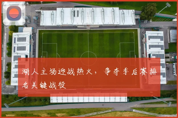 湖人主场迎战热火,争夺季后赛排名关键战役