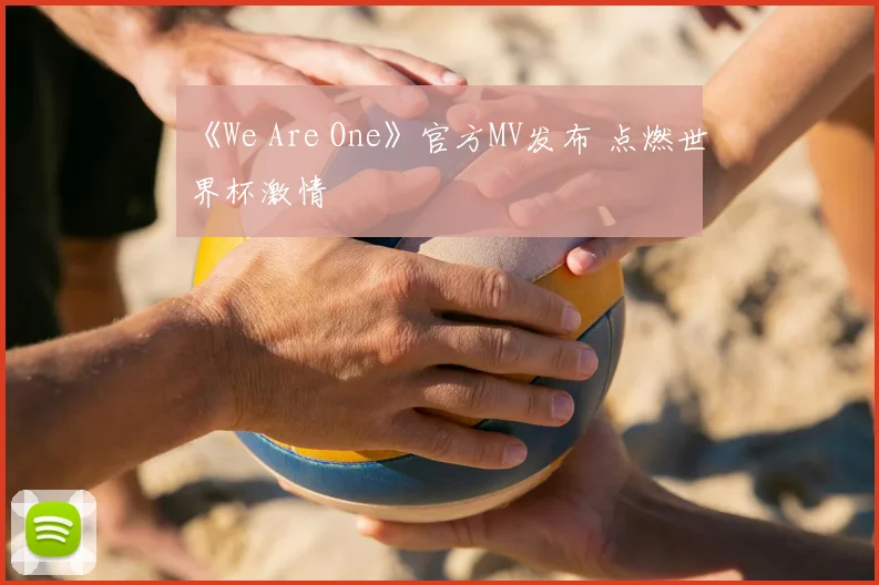 《We Are One》官方MV发布 点燃世界杯激情