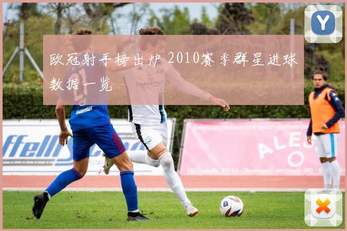 欧冠射手榜出炉 2010赛季群星进球数据一览