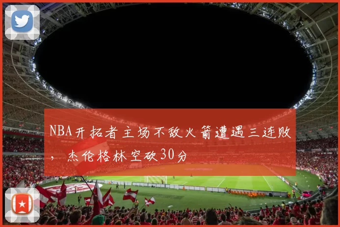 NBA开拓者主场不敌火箭遭遇三连败，杰伦格林空砍30分