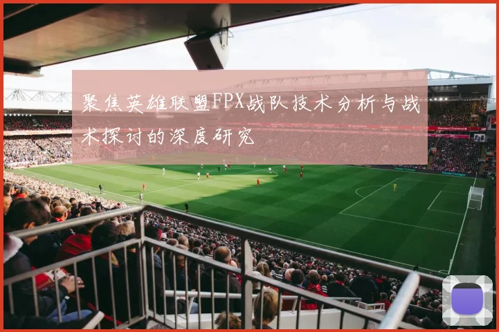 聚焦英雄联盟FPX战队技术分析与战术探讨的深度研究