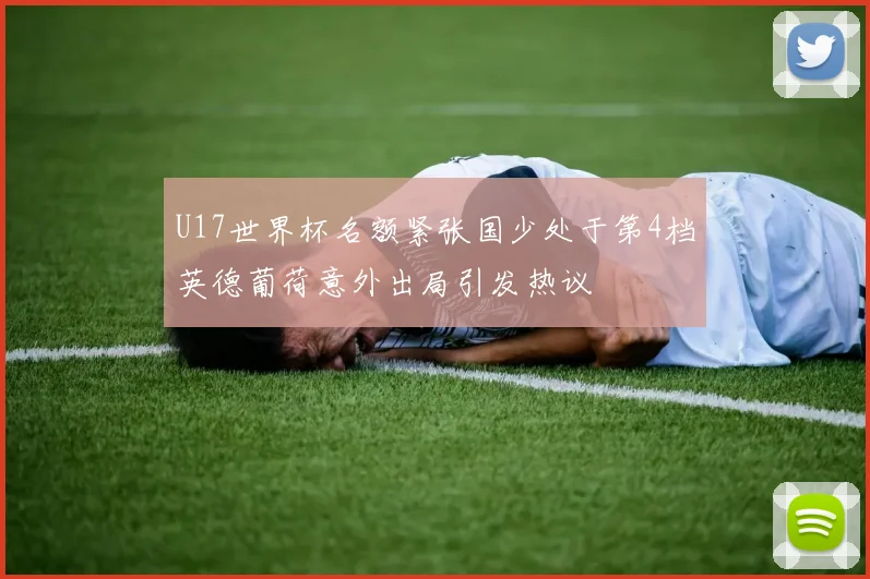 U17世界杯名额紧张国少处于第4档英德葡荷意外出局引发热议