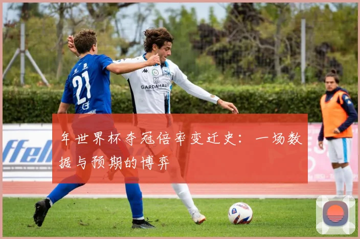 年世界杯夺冠倍率变迁史：一场数据与预期的博弈
