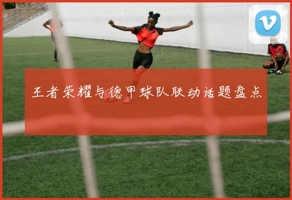 王者荣耀与德甲球队联动话题盘点